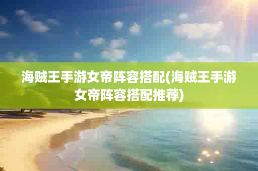 海贼王手游女帝阵容搭配(海贼王手游女帝阵容搭配推荐)