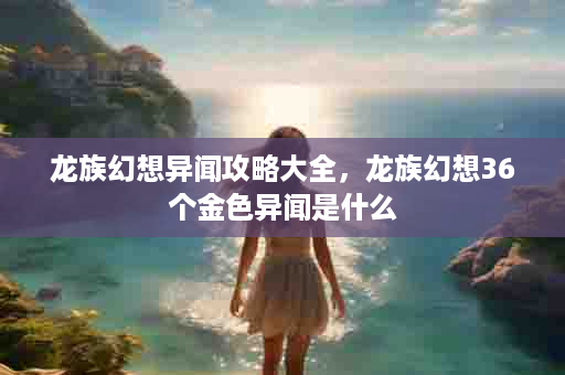 龙族幻想异闻攻略大全，龙族幻想36个金色异闻是什么