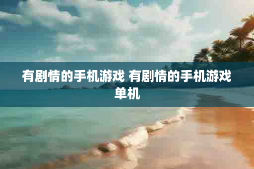 有剧情的手机游戏 有剧情的手机游戏单机