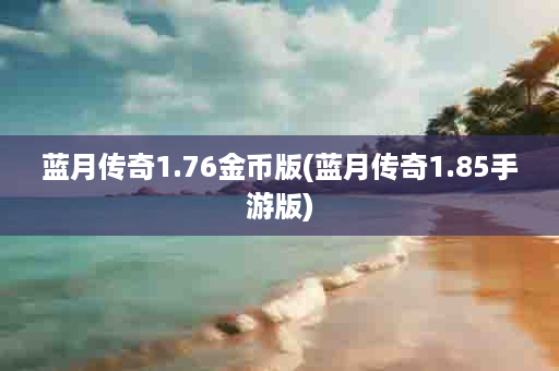 蓝月传奇1.76金币版(蓝月传奇1.85手游版)