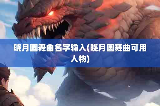 晓月圆舞曲名字输入(晓月圆舞曲可用人物)