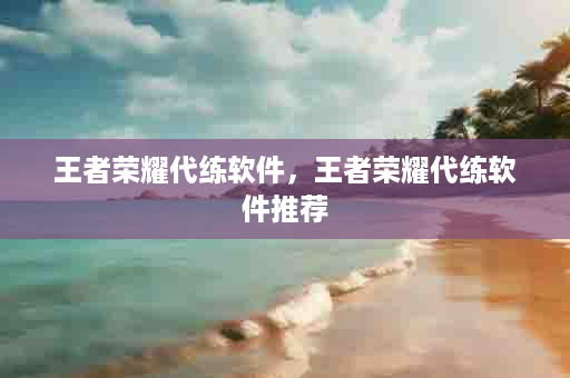 王者荣耀代练软件，王者荣耀代练软件推荐