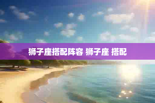 狮子座搭配阵容 狮子座 搭配