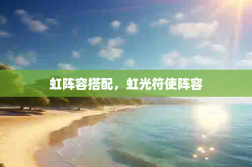 虹阵容搭配，虹光符使阵容