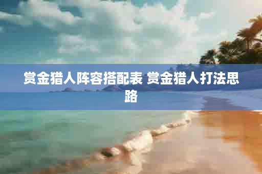 赏金猎人阵容搭配表 赏金猎人打法思路