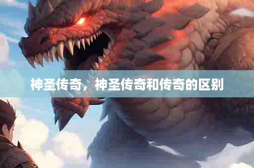 神圣传奇，神圣传奇和传奇的区别