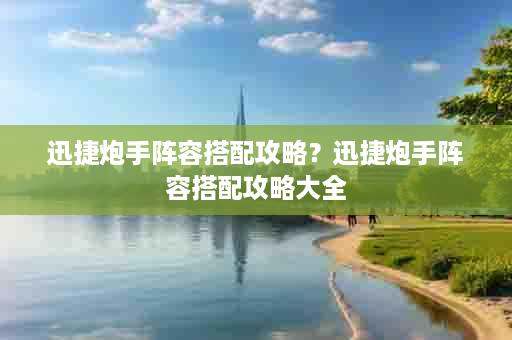 迅捷炮手阵容搭配攻略？迅捷炮手阵容搭配攻略大全