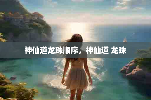 神仙道龙珠顺序，神仙道 龙珠