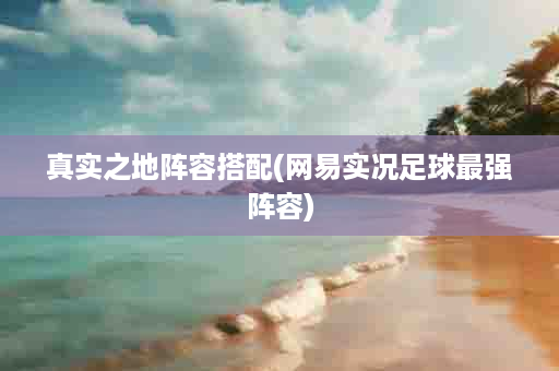 真实之地阵容搭配(网易实况足球最强阵容)