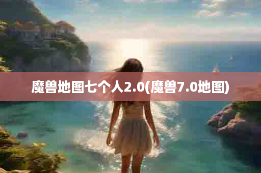 魔兽地图七个人2.0(魔兽7.0地图)