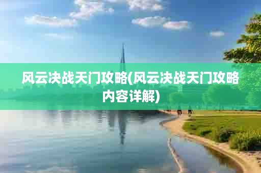 风云决战天门攻略(风云决战天门攻略内容详解)