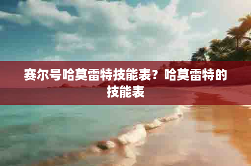 赛尔号哈莫雷特技能表？哈莫雷特的技能表