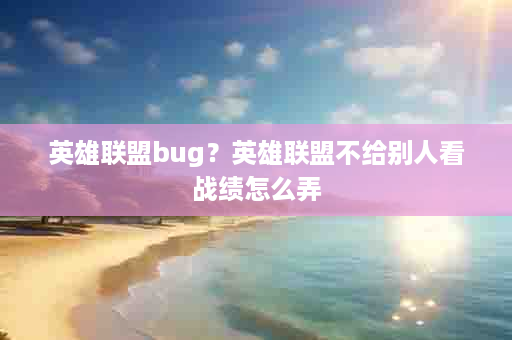 英雄联盟bug？英雄联盟不给别人看战绩怎么弄