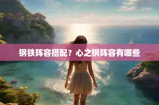 钢铁阵容搭配？心之钢阵容有哪些