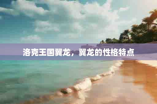 洛克王国翼龙，翼龙的性格特点