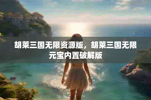 胡莱三国无限资源版，胡莱三国无限元宝内置破解版