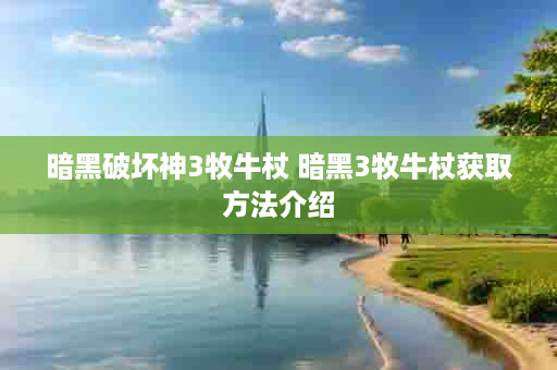 暗黑破坏神3牧牛杖 暗黑3牧牛杖获取方法介绍