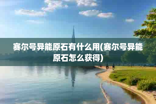 赛尔号异能原石有什么用(赛尔号异能原石怎么获得)