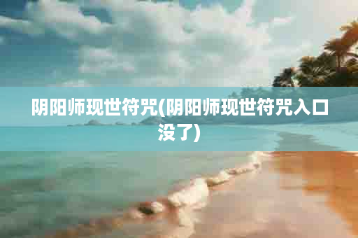 阴阳师现世符咒(阴阳师现世符咒入口没了)
