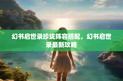 幻书启世录珍珑阵容搭配，幻书启世录最新攻略
