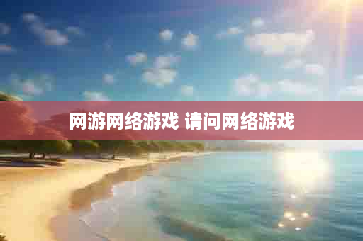 网游网络游戏 请问网络游戏
