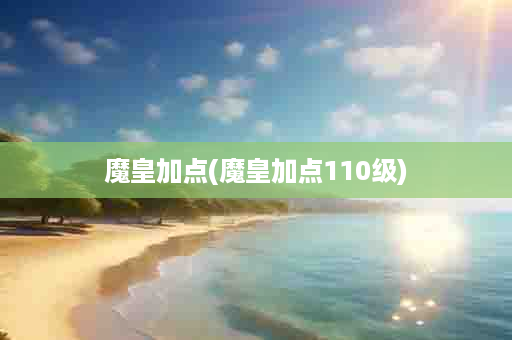 魔皇加点(魔皇加点110级)