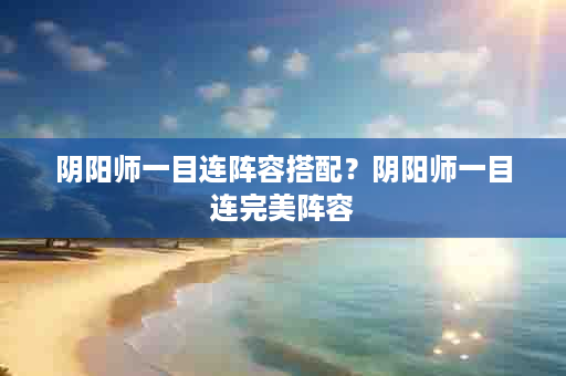 阴阳师一目连阵容搭配？阴阳师一目连完美阵容