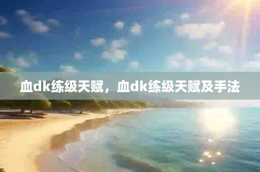 血dk练级天赋，血dk练级天赋及手法