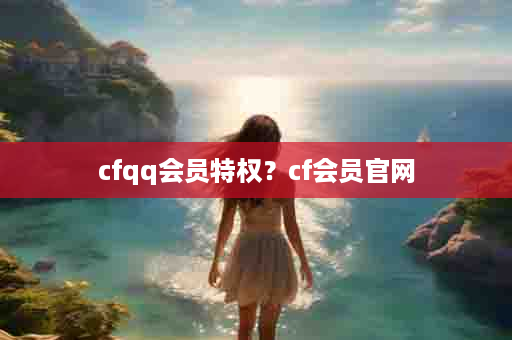 cfqq会员特权？cf会员官网