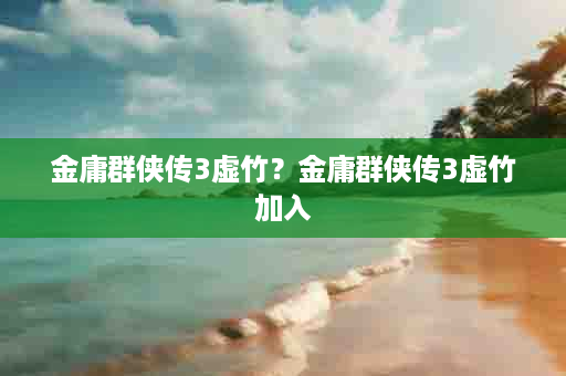 金庸群侠传3虚竹？金庸群侠传3虚竹加入