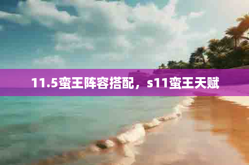 11.5蛮王阵容搭配，s11蛮王天赋