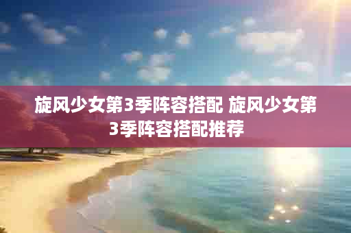 旋风少女第3季阵容搭配 旋风少女第3季阵容搭配推荐