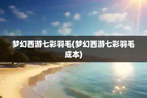 梦幻西游七彩羽毛(梦幻西游七彩羽毛成本)
