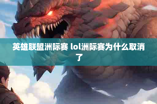 英雄联盟洲际赛 lol洲际赛为什么取消了