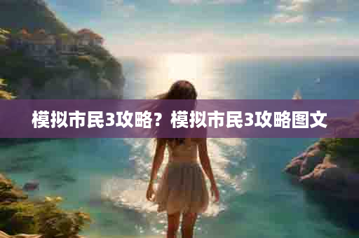 模拟市民3攻略？模拟市民3攻略图文