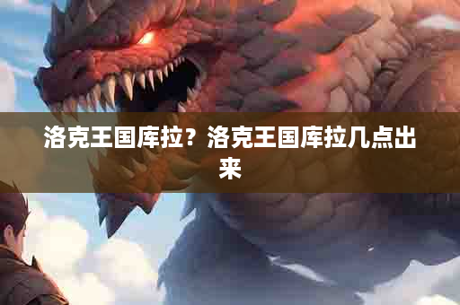 洛克王国库拉？洛克王国库拉几点出来