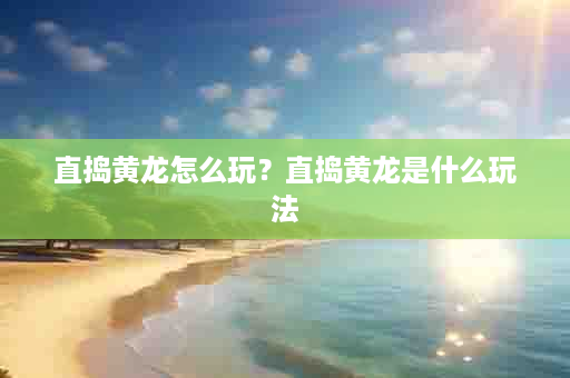 直捣黄龙怎么玩？直捣黄龙是什么玩法