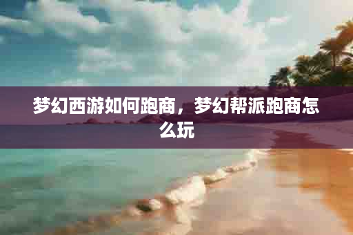 梦幻西游如何跑商，梦幻帮派跑商怎么玩