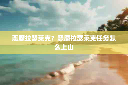 恶魔拉瑟莱克？恶魔拉瑟莱克任务怎么上山