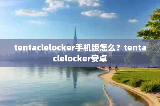 tentaclelocker手机版怎么？tentaclelocker安卓