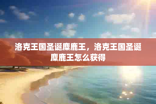 洛克王国圣诞麋鹿王，洛克王国圣诞麋鹿王怎么获得