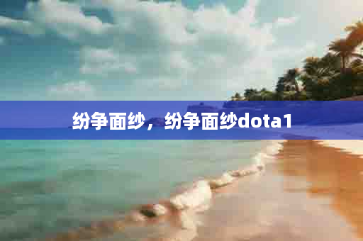 纷争面纱，纷争面纱dota1