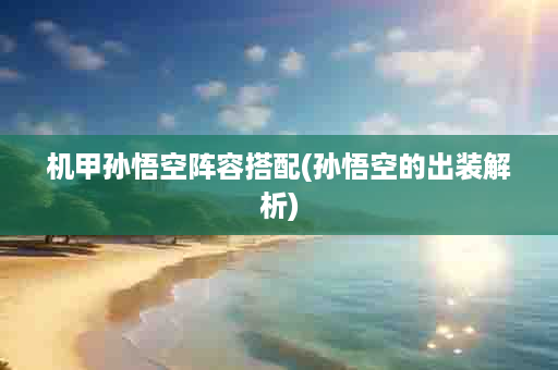 机甲孙悟空阵容搭配(孙悟空的出装解析)