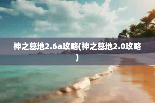 神之墓地2.6a攻略(神之墓地2.0攻略)