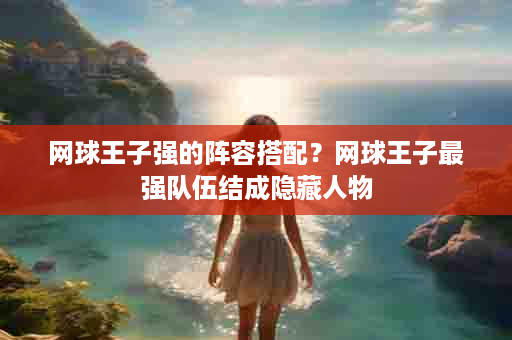 网球王子强的阵容搭配？网球王子最强队伍结成隐藏人物