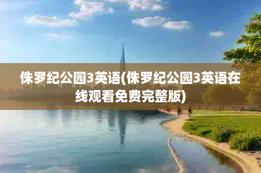 侏罗纪公园3英语(侏罗纪公园3英语在线观看免费完整版)