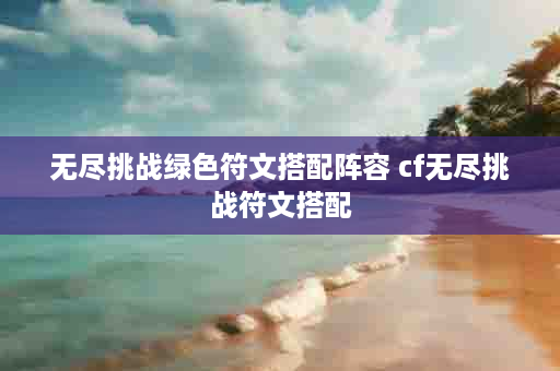 无尽挑战绿色符文搭配阵容 cf无尽挑战符文搭配
