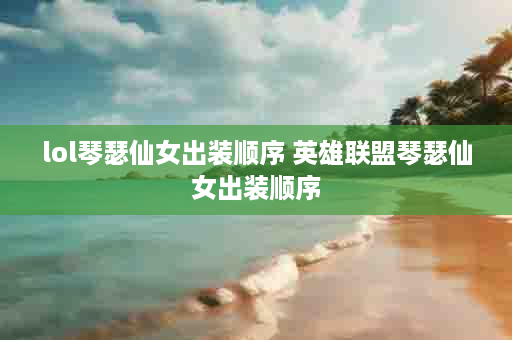 lol琴瑟仙女出装顺序 英雄联盟琴瑟仙女出装顺序