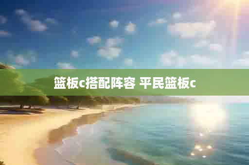 篮板c搭配阵容 平民篮板c