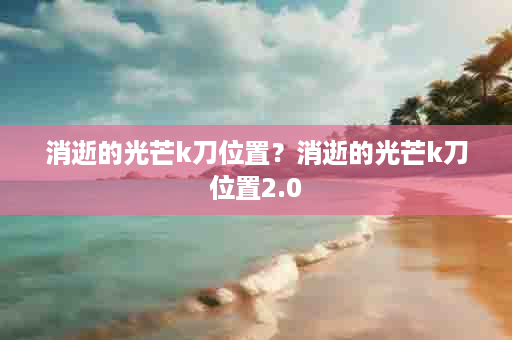 消逝的光芒k刀位置？消逝的光芒k刀位置2.0